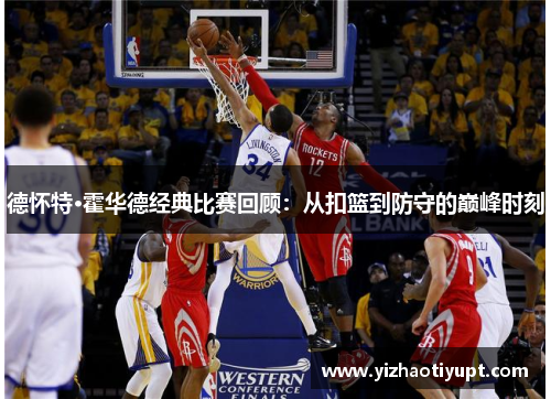 德怀特·霍华德经典比赛回顾：从扣篮到防守的巅峰时刻