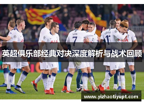 英超俱乐部经典对决深度解析与战术回顾