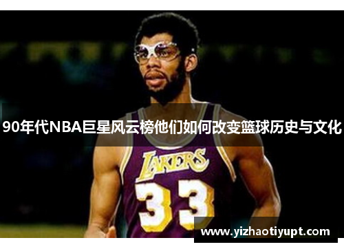 90年代NBA巨星风云榜他们如何改变篮球历史与文化