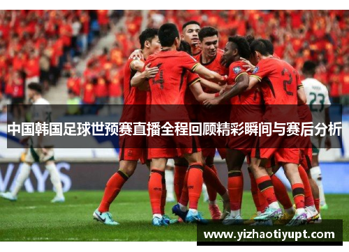 中国韩国足球世预赛直播全程回顾精彩瞬间与赛后分析