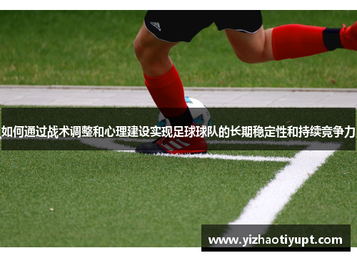 如何通过战术调整和心理建设实现足球球队的长期稳定性和持续竞争力