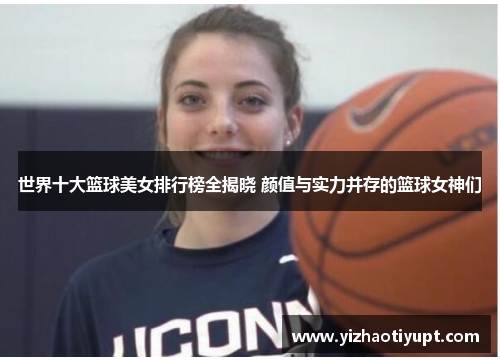 世界十大篮球美女排行榜全揭晓 颜值与实力并存的篮球女神们