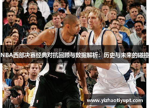 NBA西部决赛经典对抗回顾与数据解析：历史与未来的碰撞