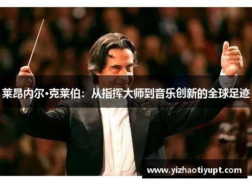 莱昂内尔·克莱伯：从指挥大师到音乐创新的全球足迹