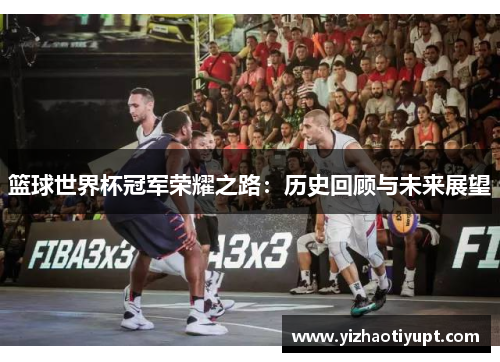 篮球世界杯冠军荣耀之路：历史回顾与未来展望