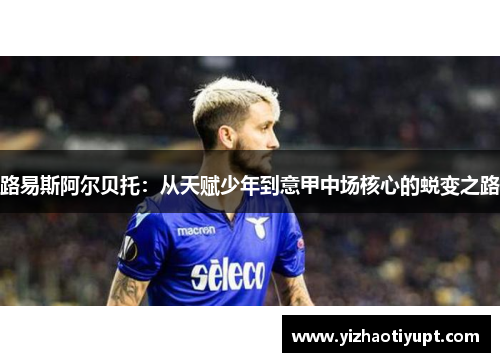 路易斯阿尔贝托：从天赋少年到意甲中场核心的蜕变之路