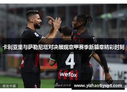 卡利亚里与萨勒尼塔对决展现意甲赛季新篇章精彩时刻