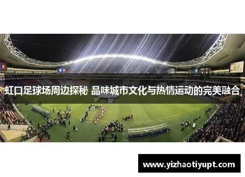 虹口足球场周边探秘 品味城市文化与热情运动的完美融合