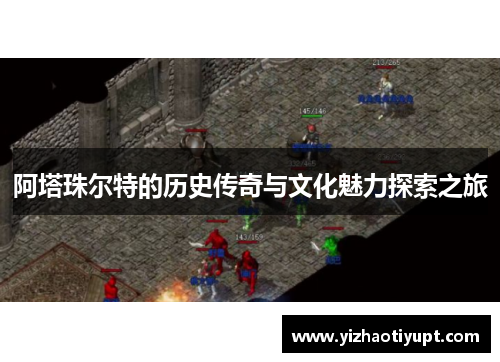 阿塔珠尔特的历史传奇与文化魅力探索之旅