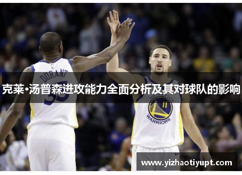 克莱·汤普森进攻能力全面分析及其对球队的影响