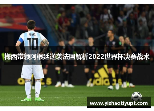 梅西带领阿根廷逆袭法国解析2022世界杯决赛战术
