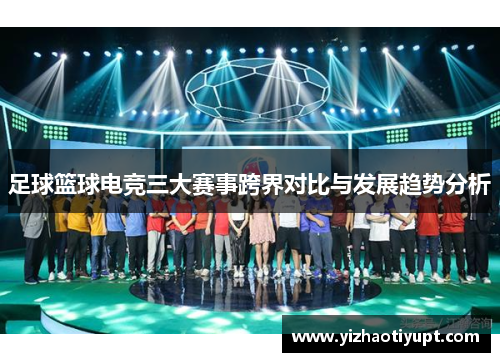 足球篮球电竞三大赛事跨界对比与发展趋势分析