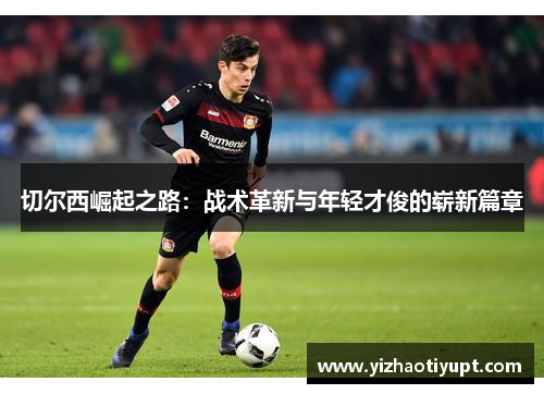 切尔西崛起之路：战术革新与年轻才俊的崭新篇章