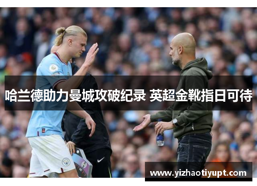 哈兰德助力曼城攻破纪录 英超金靴指日可待