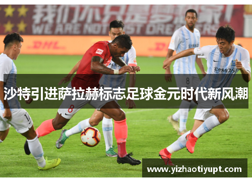 沙特引进萨拉赫标志足球金元时代新风潮