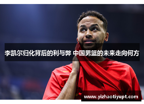 李凯尔归化背后的利与弊 中国男篮的未来走向何方