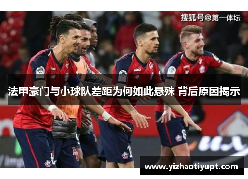 法甲豪门与小球队差距为何如此悬殊 背后原因揭示