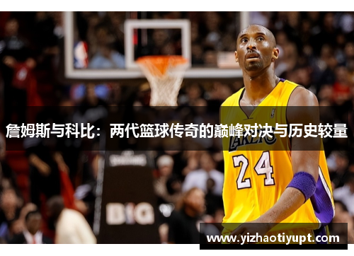 詹姆斯与科比：两代篮球传奇的巅峰对决与历史较量