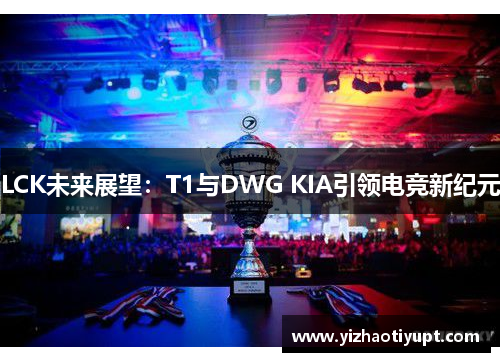 LCK未来展望：T1与DWG KIA引领电竞新纪元