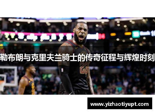 勒布朗与克里夫兰骑士的传奇征程与辉煌时刻