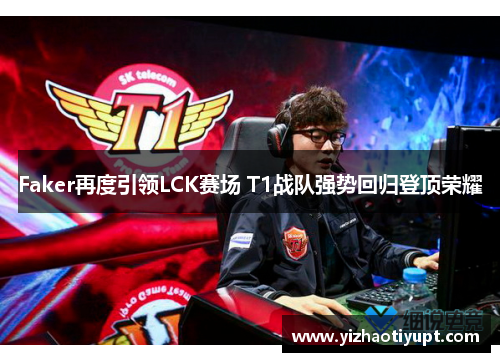 Faker再度引领LCK赛场 T1战队强势回归登顶荣耀
