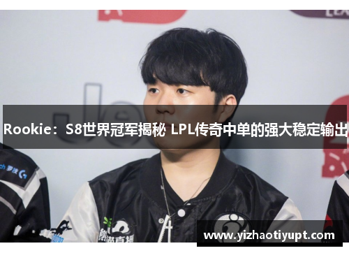 Rookie：S8世界冠军揭秘 LPL传奇中单的强大稳定输出