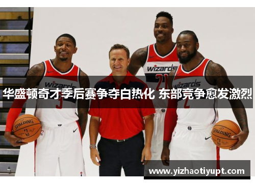华盛顿奇才季后赛争夺白热化 东部竞争愈发激烈