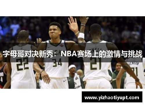 字母哥对决新秀：NBA赛场上的激情与挑战